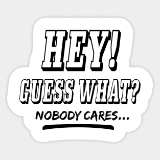 Hey! Guess What? Nobody Cares... Humor Quotes Sticker